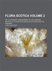 Flora Scotica; Or, a Systematic Arrangement in the Linnaean Method, of the Native Plants of Scotland and the Hebrides Volume 2,1236622448,9781236622440