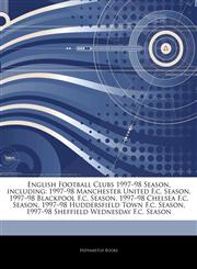 Articles On English Football Clubs 1997â€"98 Season, including 1997â€"98 Manchester United F.c. Season, 1997â€"98 Blackpool F.c. Season, 1997â€"98 Chelsea F.c. Season, 1997â€"98 Huddersfield Town F.c. Season,124276593X,9781242765933