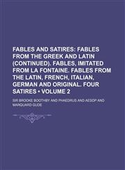 Fables and Satires (Volume 2); Fables from the Greek and Latin (Continued). Fables, Imitated from La Fontaine. Fables from the Latin, French, Italian,,1154267237,9781154267235
