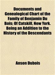 Documents and Genealogical Chart of the Family of Benjamin Du Bois; Of Catskill, New York. Being an Addition to the History of the Descendants,1458807878,9781458807878