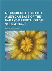 Revision of the North American Bats of the Family Vespertilionidae Volume 13-21,1231773596,9781231773598