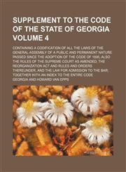 Supplement to The code of the state of Georgia Volume 4 ; Containing a codification of all the laws of the General Assembly of a public and permanent nature passed since the adoption of the code of 1895, also the rules of the Supreme Court as amended, the,113079590X,9781130795905