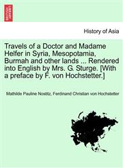 Travels of a Doctor and Madame Helfer in Syria, Mesopotamia, Burmah and other lands ... Rendered into English by Mrs. G. Sturge. [With a preface by F. von Hochstetter.],1241198462,9781241198466