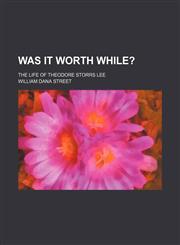 Was It Worth While?; The Life of Theodore Storrs Lee,1458949095,9781458949097
