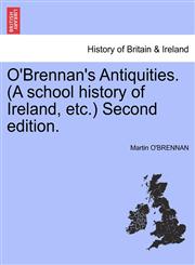 O'Brennan's Antiquities. (A school history of Ireland, etc.) Second edition.,1241557357,9781241557355