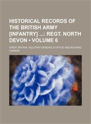 Historical Records of the British Army [Infantry] (Volume 6); Regt. North Devon,1154218406,9781154218404