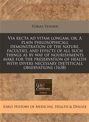 Via recta ad vitam longam, or, A plain philosophicall demonstration of the nature, faculties, and effects of all such things as by way of nourishments make for the preservation of health with divers necessary dieteticall observations (1638),1117795225,9781117795225