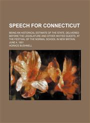 Speech for Connecticut; Being an historical estimate of the state, delivered before the Legislature and other invited guests, at the festival of the Normal School in New Britain, June 4, 1851,1154581675,9781154581676