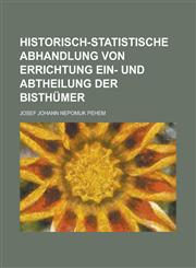 Historisch-statistische Abhandlung von Errichtung Ein- und Abtheilung der Bisthümer,1236941063,9781236941060