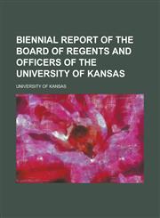 Biennial report of the Board of Regents and Officers of the University of Kansas,1234376032,9781234376031