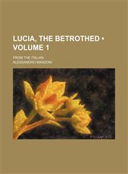 Lucia, the Betrothed (Volume 1); From the Italian,1150776609,9781150776601