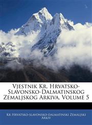 Vjestnik Kr. Hrvatsko-Slavonsko-Dalmatinskog Zemaljskog Arkiva, Volume 5,1141327333,9781141327331