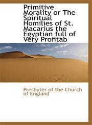 Primitive Morality or The Spiritual Homilies of St. Macarius the Egyptian  full of Very Profitab,1115365576,9781115365574