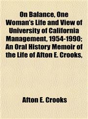 On Balance, One Woman's Life and View of University of California Management, 1954-1990; An Oral History Memoir of the Life of Afton E. Crooks,,1152449680,9781152449688
