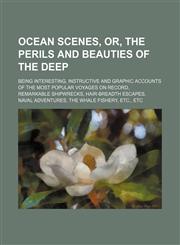 Ocean Scenes, Or, the Perils and Beauties of the Deep; Being Interesting, Instructive and Graphic Accounts of the Most Popular Voyages on Record, Remarkable Shipwrecks, Hair-Breadth Escapes, Naval Adventures, the Whale Fishery, Etc., Etc,1150466731,9781150466731