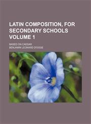 Latin composition, for secondary schools Volume 1; based on Caesar,1150148780,9781150148781