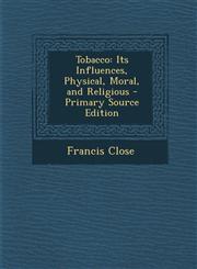Tobacco Its Influences, Physical, Moral, and Religious,1289415927,9781289415921