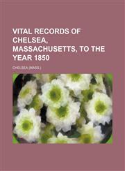 Vital records of Chelsea, Massachusetts, to the year 1850,1153201909,9781153201902