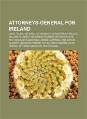 Attorneys-General for Ireland John Toler, 1st Earl of Norbury, Christopher Palles, William Plunket, 1st Baron Plunket, Arthur Wolfe,115569449X,9781155694498