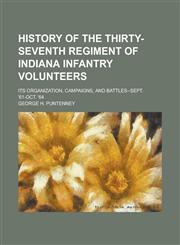 History of the Thirty-seventh regiment of Indiana infantry volunteers; its organization, campaigns, and battles--Sept. '61-Oct. '64,1230084371,9781230084374