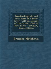 Bookbindings Old and New; Notes of a Book-Lover, with an Account of the Grolier Club of New York;,1289878463,9781289878467