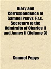 Diary and Correspondence of Samuel Pepys, F.r.s., Secretary to the Admiralty of Charles Ii and James Ii (Volume 3),1152637827,9781152637825