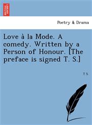 Love à la Mode. A comedy. Written by a Person of Honour. [The preface is signed T. S.],1241733295,9781241733292
