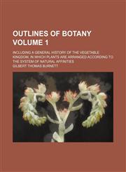 Outlines of botany Volume 1 ; including a general history of the vegetable kingdom, in which plants are arranged according to the system of natural affinities,1130670570,9781130670578