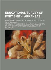 Educational survey of Fort Smith, Arkansas; a report of a survey of the public schools of Fort Smith, Arkansas,1130956288,9781130956283