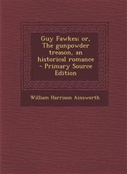 Guy Fawkes; Or, the Gunpowder Treason, an Historical Romance - Primary Source Edition,1287823211,9781287823216