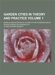 Garden Cities in Theory and Practice; Being an Amplification of a Paper of the Potentialities of Applied Science in a Garden City Volume 1,1230344691,9781230344690