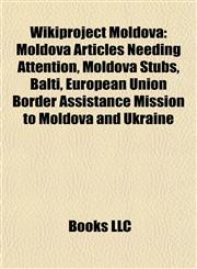 Wikiproject Moldova Moldova Articles Needing Attention, Moldova Stubs, Bălţi, European Union Border Assistance Mission to Moldova and Ukraine,115798102X,9781157981022