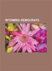 Wyoming Democrats Nellie Tayloe Ross, Gale W. McGee, Bryan Sharratt, Thomas E. Trowbridge, Gary Trauner, Dave Freudenthal, Nicholas H. C,1155605241,9781155605241