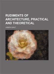 Rudiments of architecture, practical and theoretical,1458971090,9781458971098