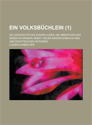 Ein Volksbuchlein; Die Geschichte Des Ewigen Juden, Die Abenteuer Der Sieben Schwaben, Nebst Vielen Andern Erbaulichen Und Ergotzlichen Historien (1 ),1153532522,9781153532525