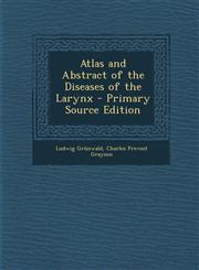 Atlas and Abstract of the Diseases of the Larynx,1287546420,9781287546429