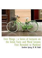 First Things a Series of Lectures on the Great Facts and Moral Lessons First Revealed to Mankind,1140410490,9781140410492