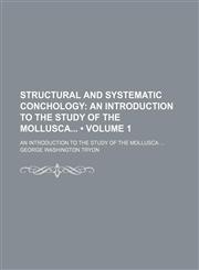 Structural and Systematic Conchology (Volume 1); An Introduction to the Study of the Mollusca an Introduction to the Study of the Mollusca,115392918X,9781153929189