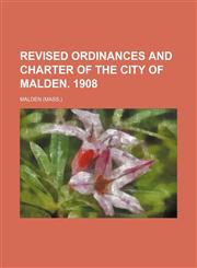 Revised ordinances and charter of the city of Malden. 1908,1458846822,9781458846822