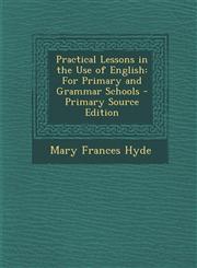 Practical Lessons in the Use of English For Primary and Grammar Schools,1287510183,9781287510185