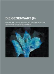 Die Gegenwart; Eine Encyklopadische Darstellung Der Neuesten Zeitgeschichte Fur Alle Stande (6),1235023699,9781235023699