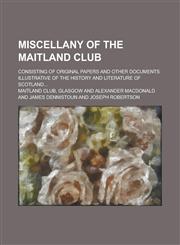 Miscellany of the Maitland Club; Consisting of Original Papers and Other Documents Illustrative of the History and Literature of Scotland...,1234244845,9781234244842