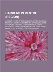 Gardens in Centre (Region) Gardens in Cher, Gardens in Indre, Gardens in Indre-Et-Loire, Gardens in Loir-Et-Cher, Gardens in Loiret,1156059208,9781156059203