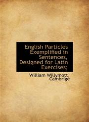 English Particles Exemplified in Sentences, Designed for Latin Exercises;,1140413716,9781140413714