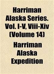 Harriman Alaska Series. Vol. I-V, Viii-Xiv (Volume 14),1152282395,9781152282391