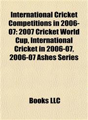 International Cricket Competitions in 2006-07 2007 Cricket World Cup, International Cricket in 2006-07, 2006-07 Ashes Series,1155456858,9781155456850