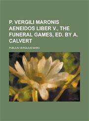 P. Vergili Maronis Aeneidos liber v., the funeral games, ed. by A. Calvert,1234379635,9781234379636