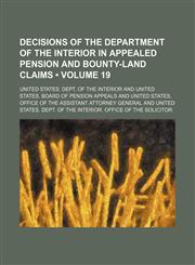 Decisions of the Department of the Interior in Appealed Pension and Bounty-Land Claims (Volume 19),1154388778,9781154388770