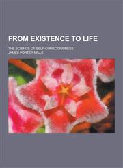 From Existence to Life; The Science of Self-Consciousness,1230202188,9781230202181