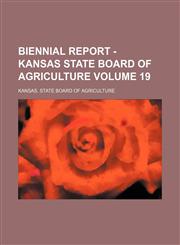Biennial report - Kansas State Board of Agriculture Volume 19,1130982785,9781130982787